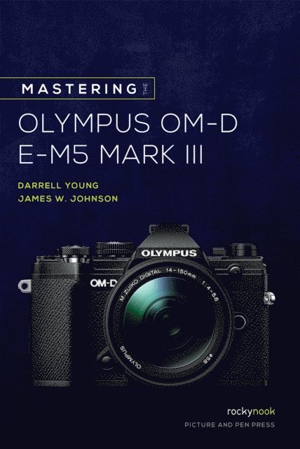 James Johnson, Darrell Young - Mastering the Olympus OM-D E-M5 Mark III, E-bok