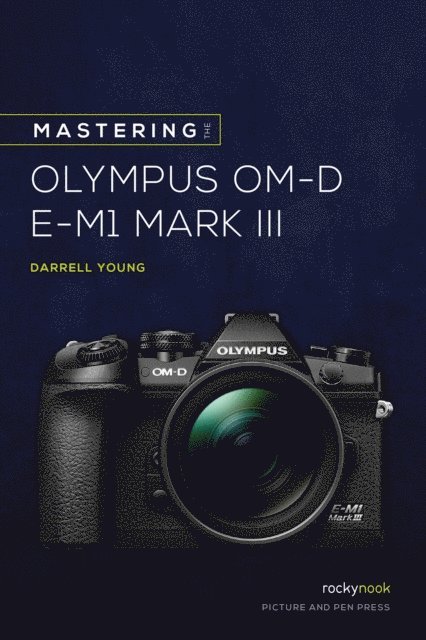 Darrell Young - Mastering the Olympus OM-D E-M1 Mark III, E-bok