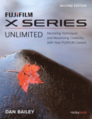 FUJIFILM X Series Unlimited, 2nd Edition av Dan Bailey
