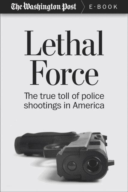 The Washington Post - Lethal Force, E-bok