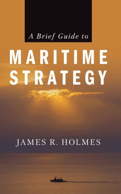 James Holmes - Brief Guide to Maritime Strategy, E-bok