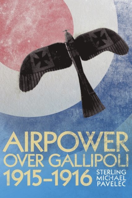 Sterling Michael Pavelec - Airpower Over Gallipoli, 19151916, E-bok