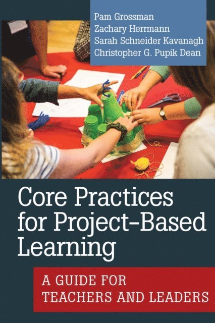 Christopher G. Pupik Dean, Sarah Schneider Kavanagh, Zachary Herrmann, Pam Grossman - Core Practices for Project-Based Learning, E-bok