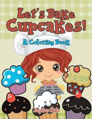Let's Bake Cupcakes! (A Coloring Book)