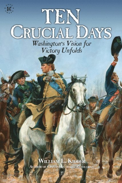 William L Kidder - Ten Crucial Days: Washington's Vision for Victory Unfolds, E-bok