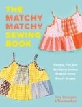 The Matchy Matchy Sewing Book - Flexible, Fun, and Satisfying Sewing Projects Using Simple Shapes