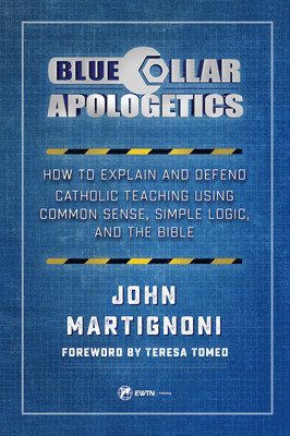 John Martignoni - Blue Collar Apologetics: How to Explain and Defend Catholic Teaching Using Common Sense, Simple Logic, and the Bible, Häftad
