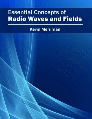 Kevin Merriman - Essential Concepts of Radio Waves and Fields, Inbunden