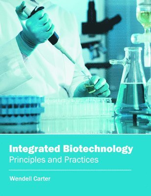 Wendell Carter - Integrated Biotechnology: Principles and Practices, Inbunden