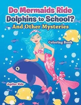 Do Mermaids Ride Dolphins to School? And Other Mysteries Coloring Book