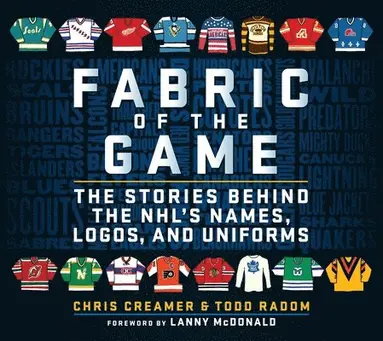 Fabric of the Game: The Stories Behind the Nhl's Names, Logos, and Uniforms