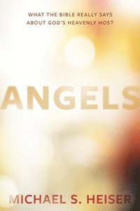 Angels - What the Bible Really Says About God?s Heavenly Host