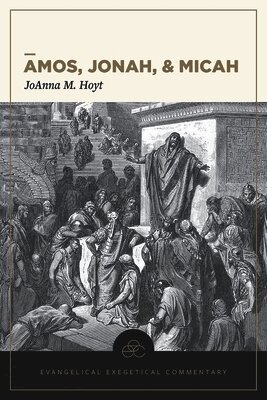 Amos, Jonah, & Micah: Evangelical Exegetical Comme ntary by Joanna M. Hoyt