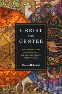 Christ the Center  How the Rule of Faith, the Nomina Sacra, and Numerical Patterns Shape the Canon