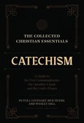 Collected Christian Essentials: Catechism - A Guide to the Ten Commandments, the Apostles` Creed, and the Lord`s Prayer