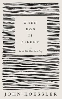 When God Is Silent  Let the Bible Teach You to Pray