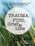 Trauma, Ptsd, Grief & Loss: The 10 Core Competencies for Evidence-Based Treatment