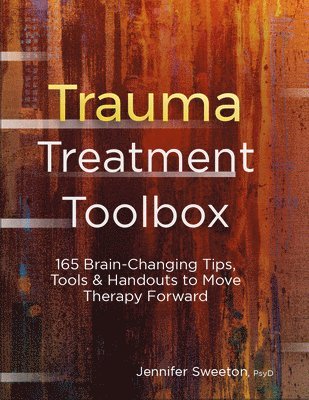 Jennifer Sweeton - Trauma Treatment Toolbox: 165 Brain-Changing Tips, Tools & Handouts to Move Therapy Forward, Häftad