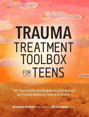 Kristina Hallett, Jill Donelan - Trauma Treatment Toolbox for Teens: 144 Trauma-Informed Worksheets and Exercises to Promote Resilience, Growth & Healing, Häftad
