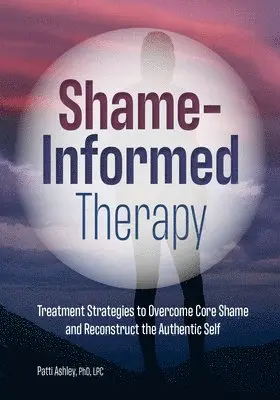 Patti Ashley - Shame-Informed Therapy: Treatment Strategies to Overcome Core Shame and Reconstruct the Authentic Self, Häftad. Tillgänglighet: Lägg i varukorg