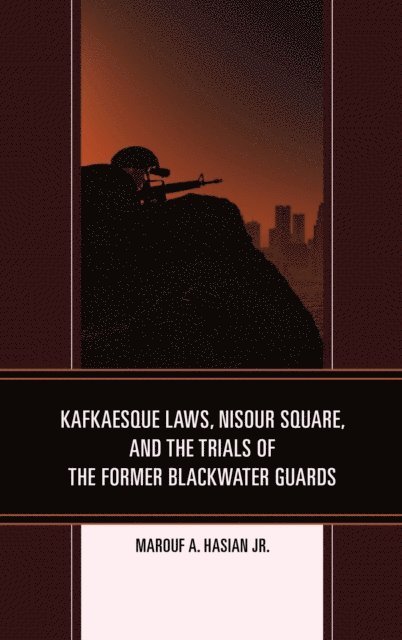 Marouf A. Hasian Jr. - Kafkaesque Laws, Nisour Square, and the Trials of the Former Blackwater Guards, E-bok
