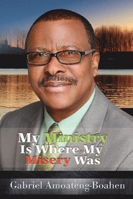 Gabriel Amoateng-Boahen - My Ministry Is Where My Misery Was, Häftad