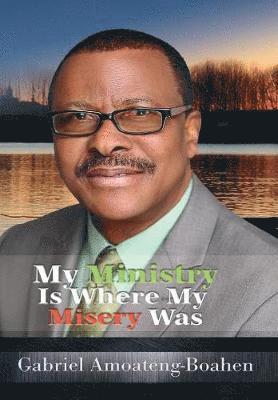 Gabriel Amoateng-Boahen - My Ministry Is Where My Misery Was, Inbunden. Tillgänglighet: Lägg i varukorg