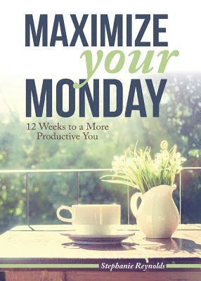 Stephanie L. Reynolds - Maximize Your Monday: 12 Weeks to a More Productive You, Häftad