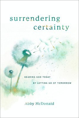 Abby McDonald - Surrendering Certainty: Hearing God Today by Letting Go of Tomorrow, Häftad