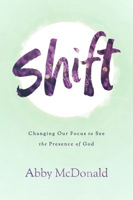 Abby McDonald - Shift: Changing Our Focus to See the Presence of God, Häftad