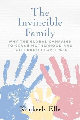 Kimberly Ells - The Invincible Family: Why the Global Campaign to Crush Motherhood and Fatherhood Can't Win, Häftad. Tillgänglighet: Lägg i varukorg
