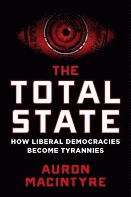 Auron MacIntyre - The Total State: How Liberal Democracies Become Tyrannies, Inbunden