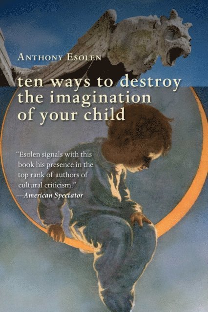 Anthony Esolen - Ten Ways to Destroy the Imagination of Your Child, E-bok