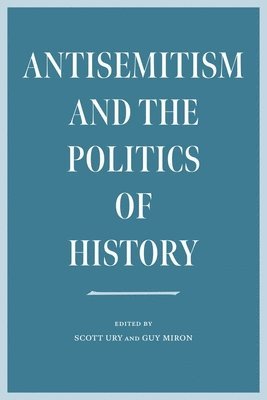 Antisemitism and the Politics of History av Scott Ury, Guy Miron