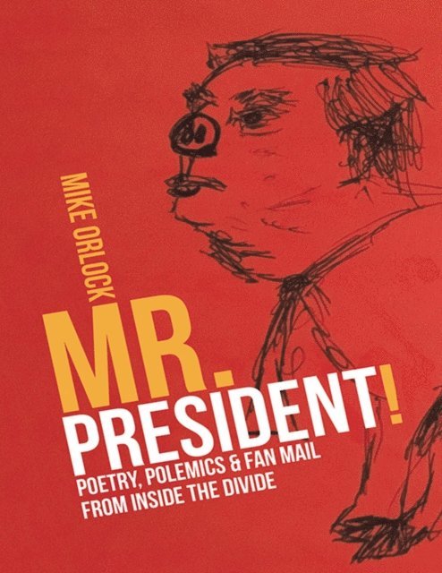 Mike Orlock - Mr. President!: Poetry, Polemics & Fan Mail from Inside the Divide, E-bok