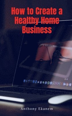 Anthony Ekanem - How to Create a Healthy Home Business, Häftad. Tillgänglighet: Lägg i varukorg
