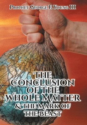 Prophet George F Young III - Conclusion of the Whole Matter and the Mark of the Beast, Inbunden