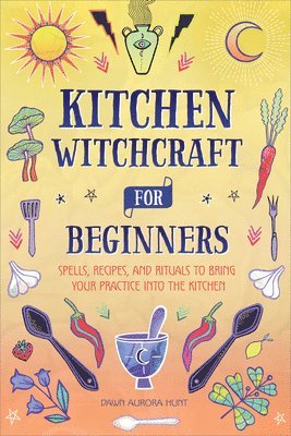 Dawn Aurora Hunt - Kitchen Witchcraft for Beginners: Spells, Recipes, and Rituals to Bring Your Practice Into the Kitchen, Häftad