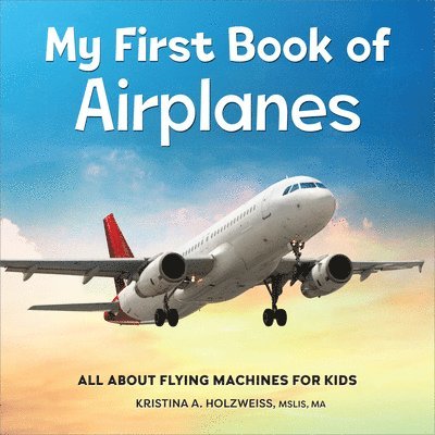 Mslis Ma Holzweiss, Kristina A. - My First Book of Airplanes: All about Flying Machines for Kids, Häftad