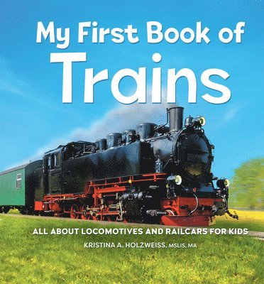 Mslis Ma Holzweiss, Kristina A. - My First Book of Trains: All about Locomotives and Railcars for Kids, Inbunden