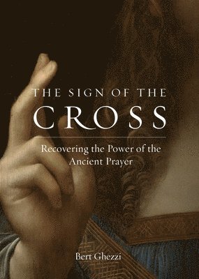 Bert Ghezzi - The Sign of the Cross: Recovering the Power of the Ancient Prayer, Häftad