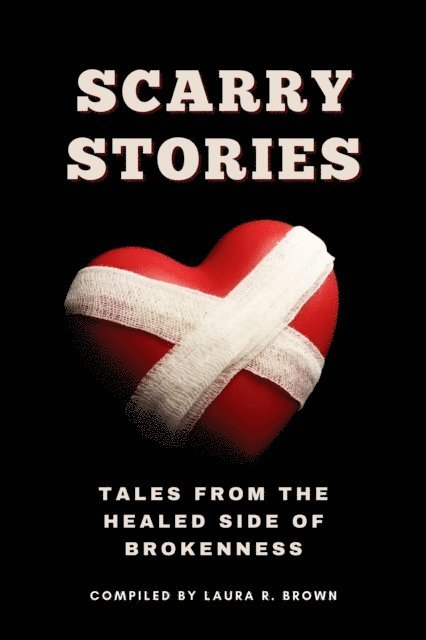 Felicion McMillon, Corri Bischer, Debbie Kelly, Kimberly Smith, Mikayla Sanders, Nikki Nicholson, Janicqua Moss, Cheryl A. McCullough, Sharifa Louis, Colin Louis, Donna Green, Lisa Crawford, Emily H. Blackmon, Camm Ashford, Monica Allen, Laura Brown - Scarry Stories - Tales from the Healed Side of Brokenness, E-bok
