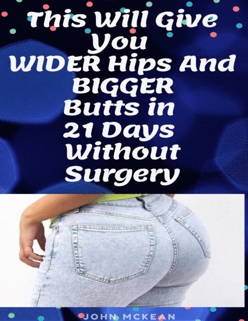 John McKean - This Will Give You Wider Hips and Bigger Butts In 21 Days Without Surgery, E-bok