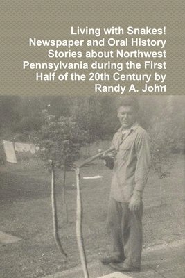 Living with Snakes! Newspaper and Oral History Stories about Northwest Pennsylvania during the First Half of the 20th Century by Randy A. John, Häftad