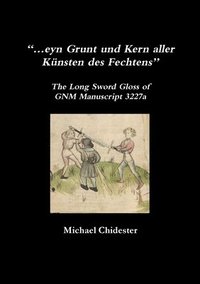 eyn Grunt und Kern aller Knsten des Fechtens: The Long Sword Gloss of GNM Manuscript 3227a