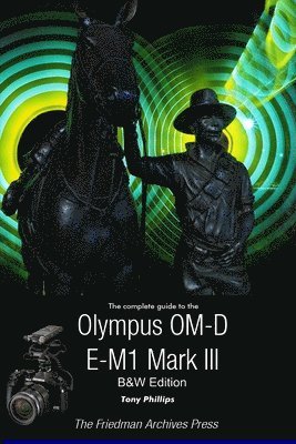 Complete Guide To The Olympus OM-D E-M1 Mark III (B&W Edition) av Tony Phillips