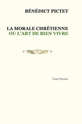Bénédict Pictet - Tome I. LA MORALE CHRÉTIENNE OU L'ART DE BIEN VIVRE, Inbunden