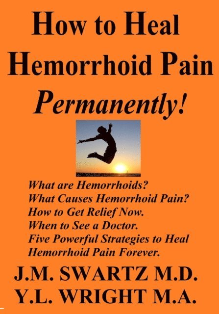 Y.L. Wright M.A., J.M. Swartz M.D. - How to Heal Hemorrhoid Pain Permanently! What Are Hemorrhoids? What Causes Hemorrhoid Pain? How to Get Relief Now. When to See a Doctor. Five Powerful Strategies to Heal Hemorrhoid Pain Forever., E-bok. Tillgänglighet: Lägg i varukorg