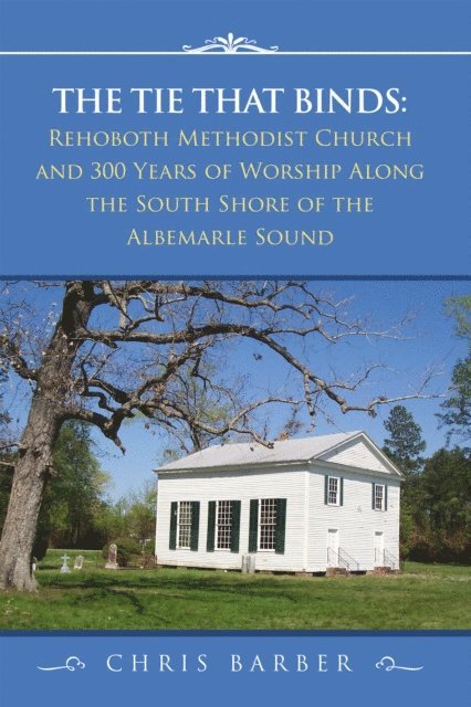 Chris Barber - Tie That Binds: Rehoboth Methodist Church and 300 Years of Worship Along the South Shore of the Albemarle Sound, E-bok