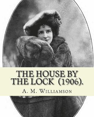 The House by the Lock (1906). By: A. M. Williamson: Gothic Mystery / Adventure / Thriller... Alice Muriel Williamson, née Livingston (1869 - 24 Septem